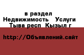  в раздел : Недвижимость » Услуги . Тыва респ.,Кызыл г.